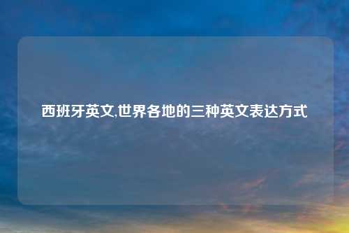 西班牙英文,世界各地的三种英文表达方式