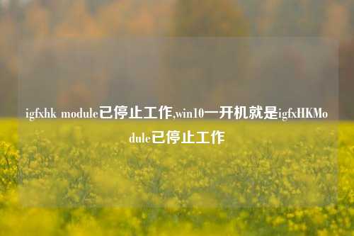 igfxhk module已停止工作,win10一开机就是igfxHKModule已停止工作