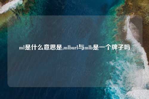 ml是什么意思是,mlburl与mlb是一个牌子吗