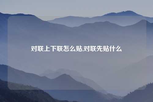 对联上下联怎么贴,对联先贴什么