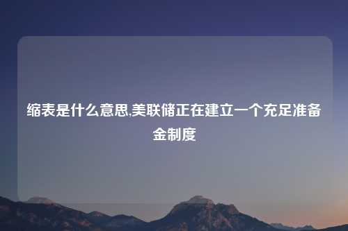 缩表是什么意思,美联储正在建立一个充足准备金制度
