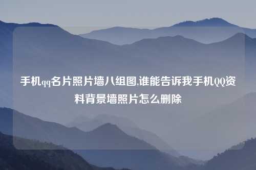 手机qq名片照片墙八组图,谁能告诉我手机QQ资料背景墙照片怎么删除