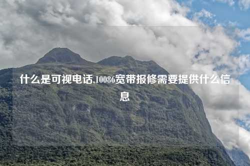 什么是可视电话,10086宽带报修需要提供什么信息