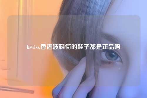 kswiss,香港波鞋街的鞋子都是正品吗