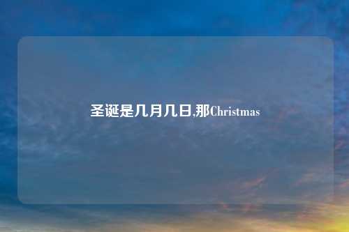 圣诞是几月几日,那Christmas