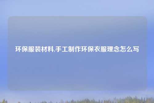 环保服装材料,手工制作环保衣服理念怎么写