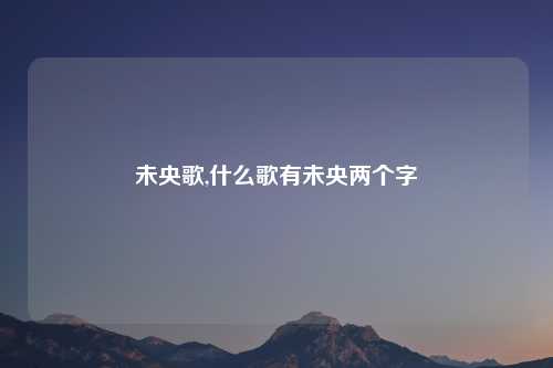 未央歌,什么歌有未央两个字