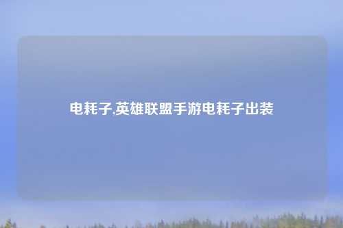 电耗子,英雄联盟手游电耗子出装