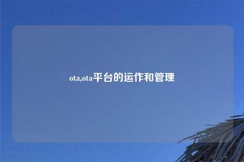 ota,ota平台的运作和管理