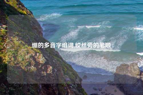 绷的多音字组词,绞丝旁的笔顺