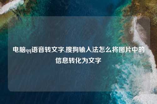 电脑qq语音转文字,搜狗输入法怎么将图片中的信息转化为文字
