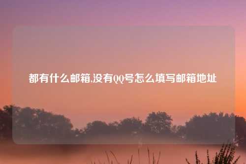 都有什么邮箱,没有QQ号怎么填写邮箱地址