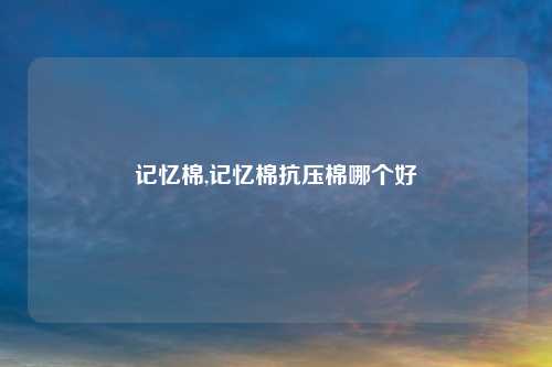 记忆棉,记忆棉抗压棉哪个好