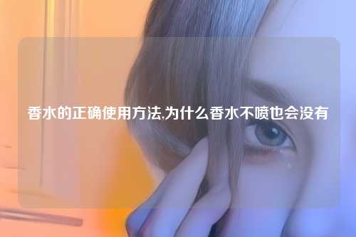 香水的正确使用方法,为什么香水不喷也会没有