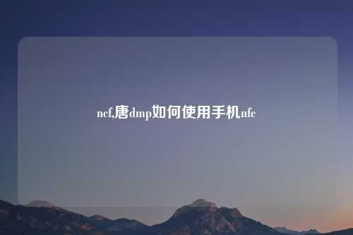 ncf,唐dmp如何使用手机nfc