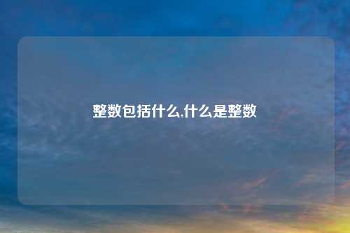整数包括什么,什么是整数