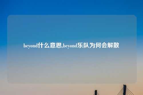 beyond什么意思,beyond乐队为何会解散