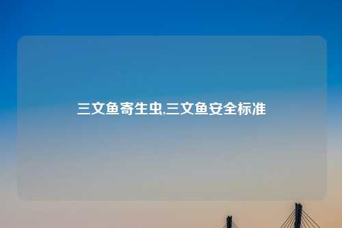三文鱼寄生虫,三文鱼安全标准