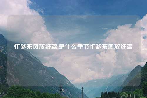 忙趁东风放纸鸢,是什么季节忙趁东风放纸鸢