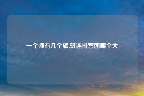 一个师有几个旅,班连排营团哪个大