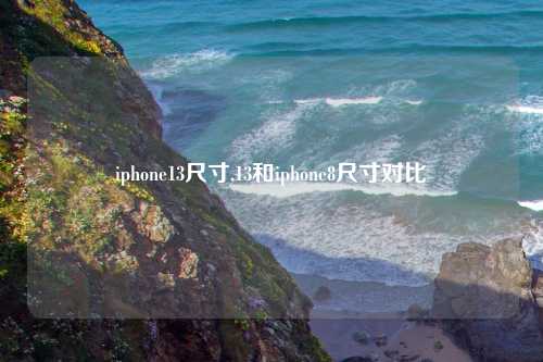 iphone13尺寸,13和iphone8尺寸对比