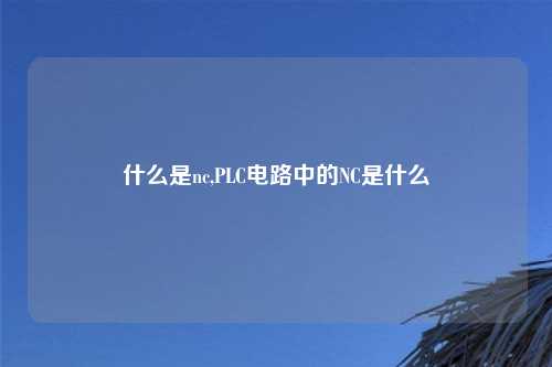 什么是nc,PLC电路中的NC是什么