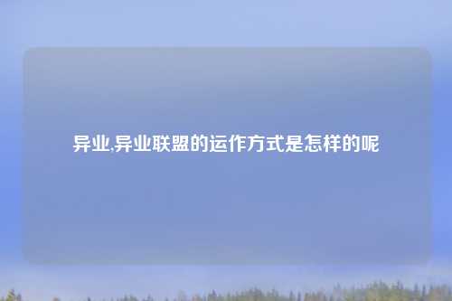 异业,异业联盟的运作方式是怎样的呢