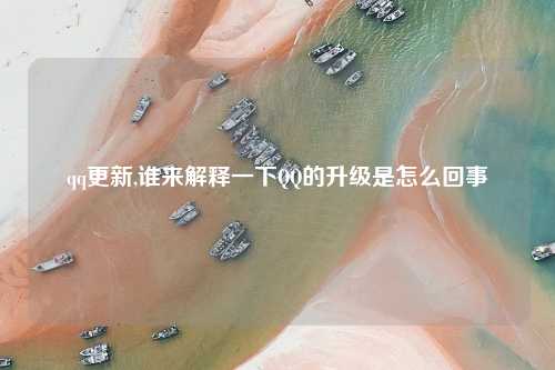 qq更新,谁来解释一下QQ的升级是怎么回事