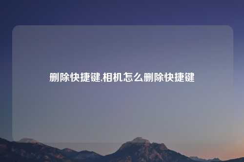 删除快捷键,相机怎么删除快捷键