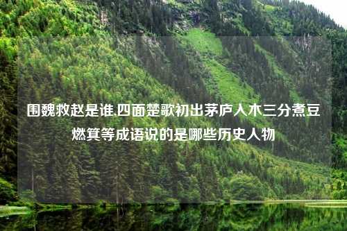 围魏救赵是谁,四面楚歌初出茅庐入木三分煮豆燃箕等成语说的是哪些历史人物