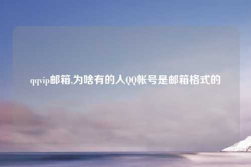 qqvip邮箱,为啥有的人QQ帐号是邮箱格式的