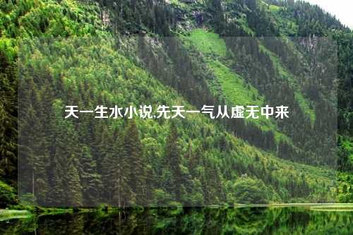 天一生水小说,先天一气从虚无中来