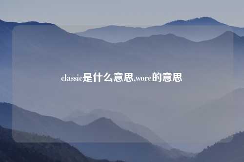 classic是什么意思,wore的意思