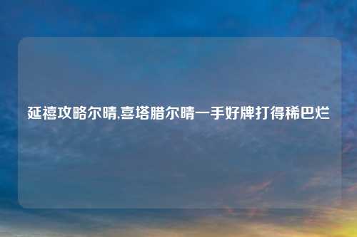 延禧攻略尔晴,喜塔腊尔晴一手好牌打得稀巴烂