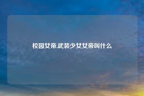 校园女帝,武装少女女帝叫什么