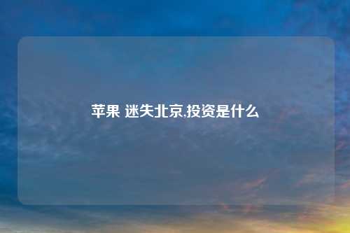 苹果 迷失北京,投资是什么
