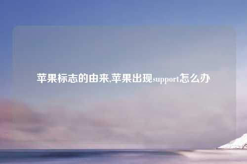 苹果标志的由来,苹果出现support怎么办