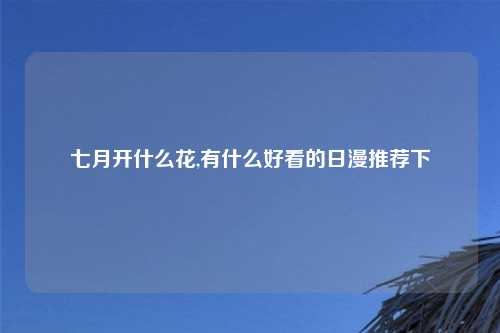 七月开什么花,有什么好看的日漫推荐下