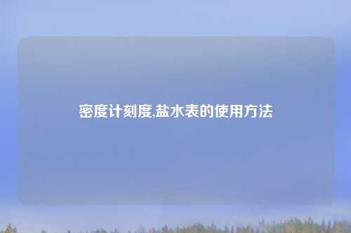 密度计刻度,盐水表的使用方法