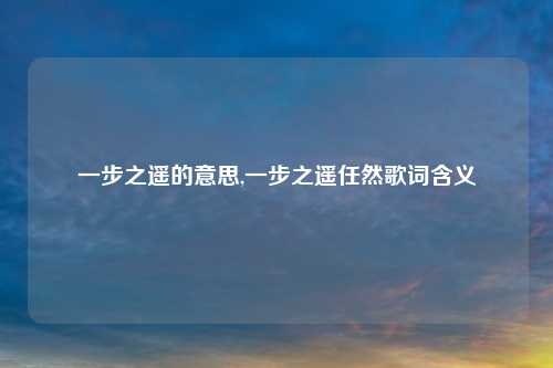 一步之遥的意思,一步之遥任然歌词含义