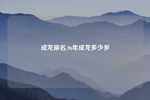 成龙原名,96年成龙多少岁