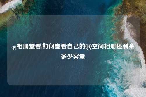 qq相册查看,如何查看自己的QQ空间相册还剩余多少容量