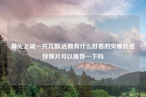 暮光之城一共几部,近期有什么好看的灾难片或惊悚片可以推荐一下吗