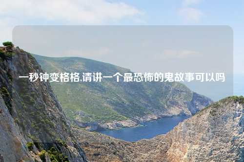 一秒钟变格格,请讲一个最恐怖的鬼故事可以吗