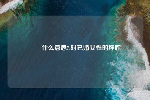 嬢嬢什么意思?,对已婚女性的称呼