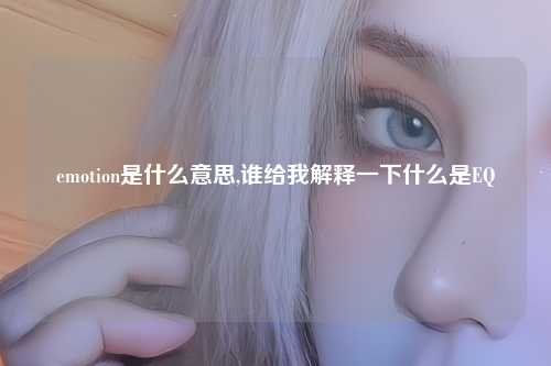 emotion是什么意思,谁给我解释一下什么是EQ