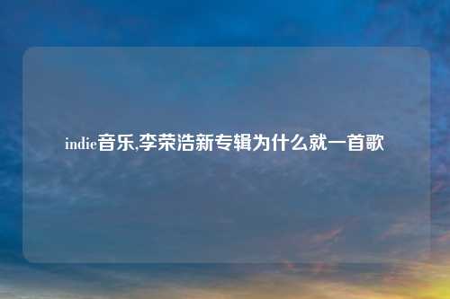 indie音乐,李荣浩新专辑为什么就一首歌