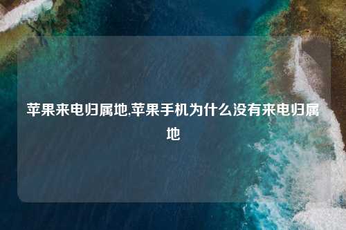 苹果来电归属地,苹果手机为什么没有来电归属地