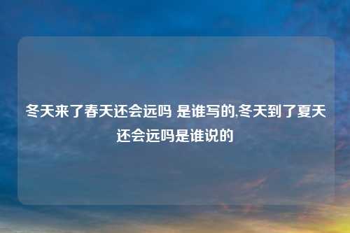 冬天来了春天还会远吗 是谁写的,冬天到了夏天还会远吗是谁说的
