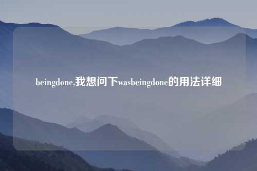 beingdone,我想问下wasbeingdone的用法详细